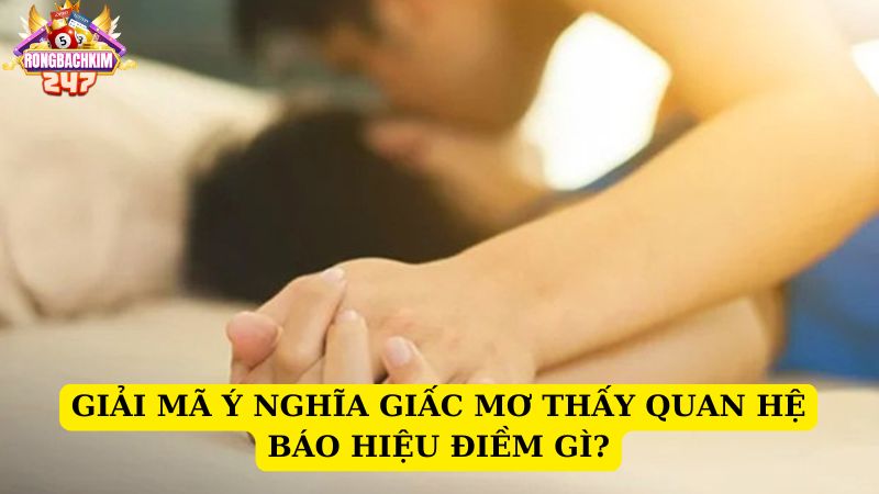 Ngủ mơ thấy quan hệ chơi con gì chắc ăn nhất XSMB?